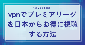 vpnでプレミアリーグを日本からお得に視聴する方法